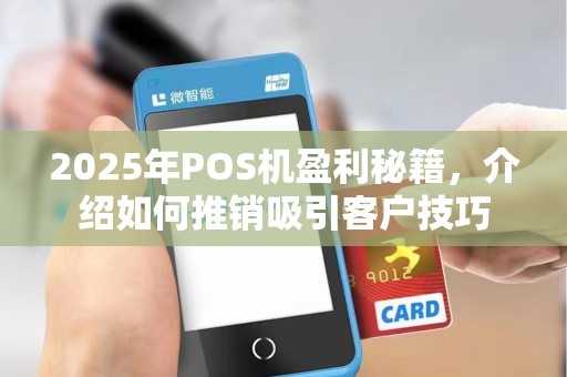 2025年POS机盈利秘籍,介绍如何推销吸引客户技巧