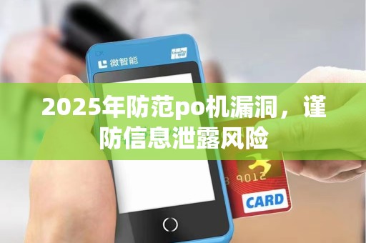 2025年防范po机漏洞,谨防信息泄露风险