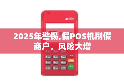 2025年警惕,假POS机刷假商户,风险大增