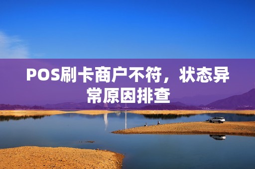 POS刷卡商户不符,状态异常原因排查