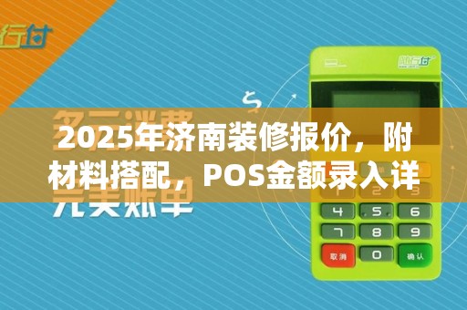 2025年济南装修报价,附材料搭配,POS金额录入详解