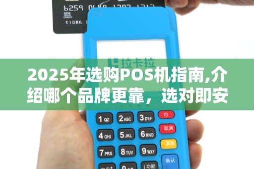 2025年选购POS机指南,介绍哪个品牌更靠,选对即安心