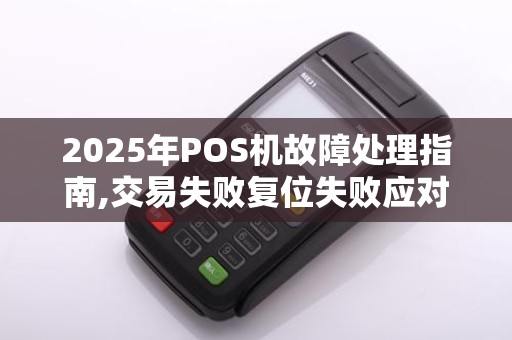 2025年POS机故障处理指南,交易失败复位失败应对攻略