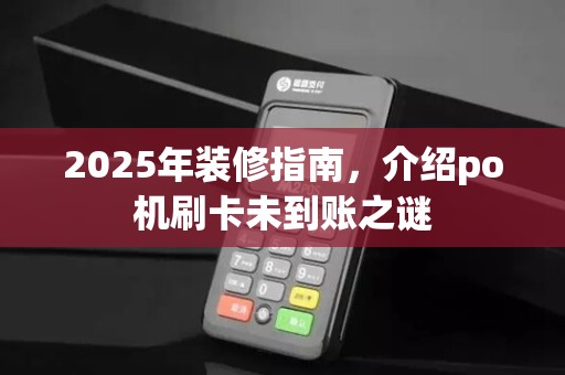 2025年装修指南,介绍po机刷卡未到账之谜