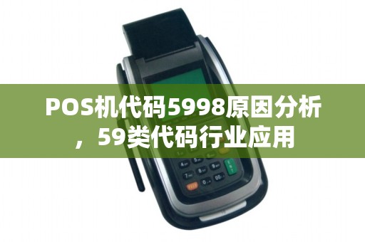 POS机代码5998原因分析,59类代码行业应用
