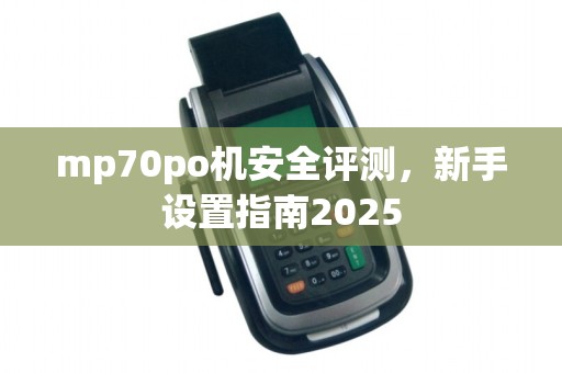 mp70po机安全评测,新手设置指南2025