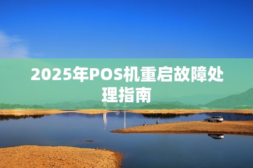 2025年POS机重启故障处理指南