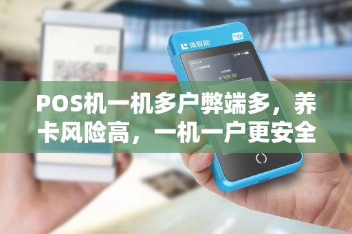 POS机一机多户弊端多,养卡风险高,一机一户更安全