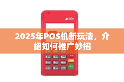 2025年POS机新玩法,介绍如何推广妙招