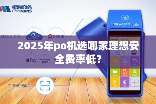 2025年po机选哪家理想安全费率低?