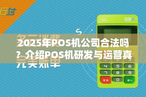 2025年POS机公司合法吗?介绍POS机研发与运营真相