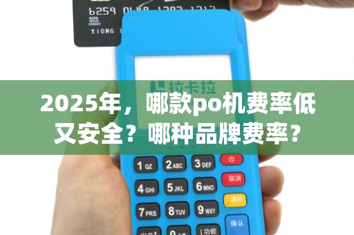 2025年,哪款po机费率低又安全?哪种品牌费率?