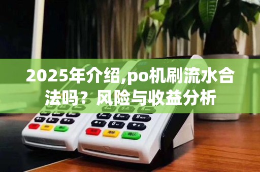 2025年介绍,po机刷流水合法吗?风险与收益分析