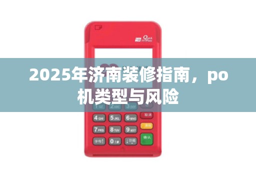 2025年济南装修指南,po机类型与风险