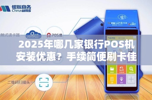 2025年哪几家银行POS机安装优惠?手续简便刷卡佳