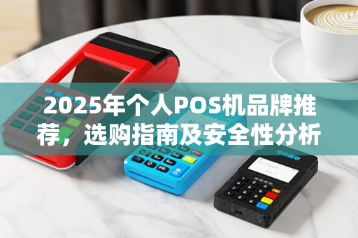 2025年个人POS机品牌推荐,选购指南及安全性分析