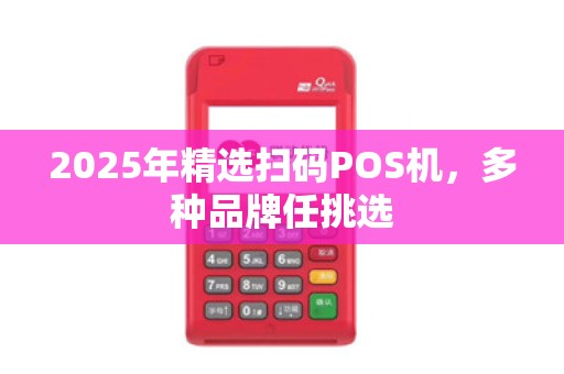 2025年精选扫码POS机,多种品牌任挑选