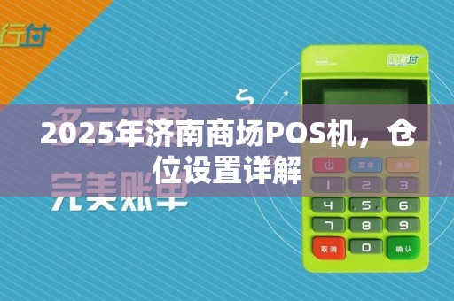2025年济南商场POS机,仓位设置详解