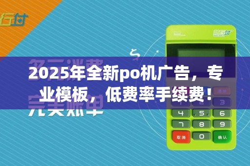 2025年全新po机广告,专业模板,低费率手续费!