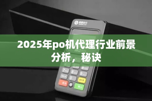 2025年po机代理行业前景分析,秘诀