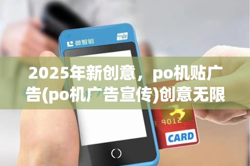 2025年新创意,po机贴广告(po机广告宣传)创意无限