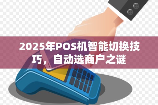 2025年POS机智能切换技巧,自动选商户之谜