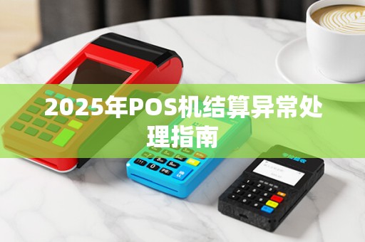 2025年POS机结算异常处理指南