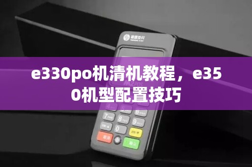 e330po机清机教程,e350机型配置技巧