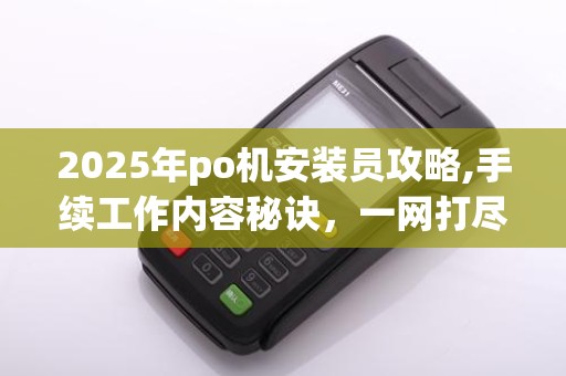 2025年po机安装员攻略,手续工作内容秘诀,一网打尽