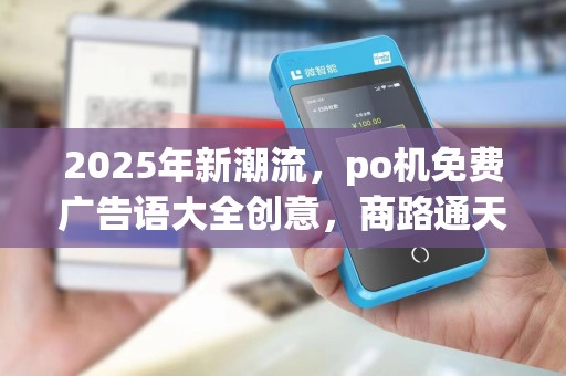 2025年新潮流,po机免费广告语大全创意,商路通天下