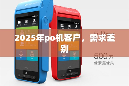 2025年po机客户,需求差别