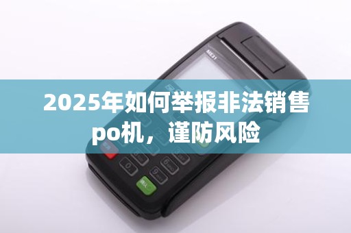 2025年如何举报非法销售po机,谨防风险