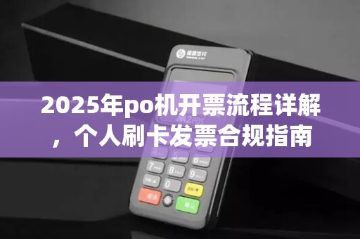 2025年po机开票流程详解,个人刷卡发票合规指南