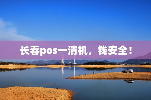 长春pos一清机，钱安全！