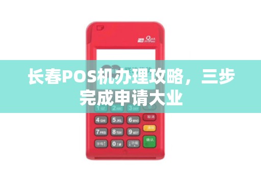 长春POS机办理攻略，三步完成申请大业