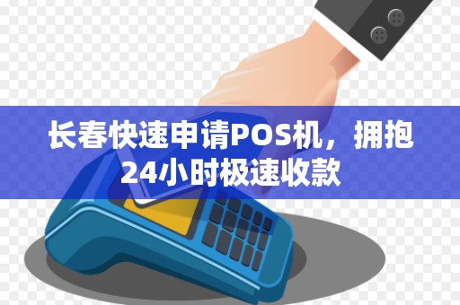 长春快速申请POS机，拥抱24小时极速收款