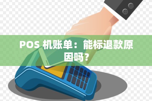 POS 机账单：能标退款原因吗？