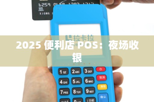 2025 便利店 POS：夜场收银
