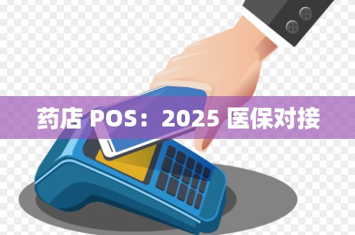 药店 POS：2025 医保对接