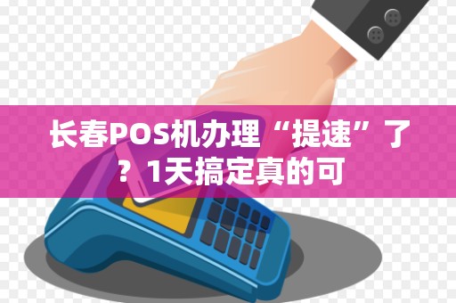 长春POS机办理“提速”了？1天搞定真的可