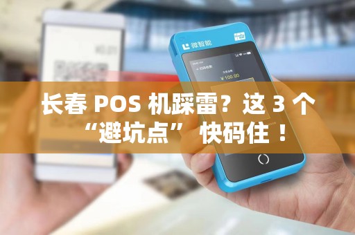 长春 POS 机踩雷？这 3 个 “避坑点” 快码住 ！