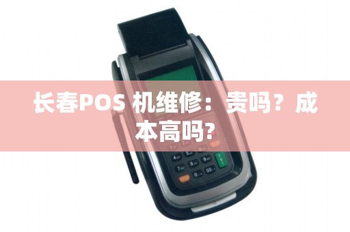长春POS 机维修:贵吗?成本高吗?