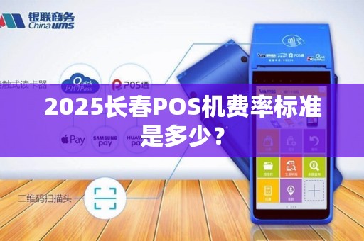 2025长春POS机费率标准是多少?