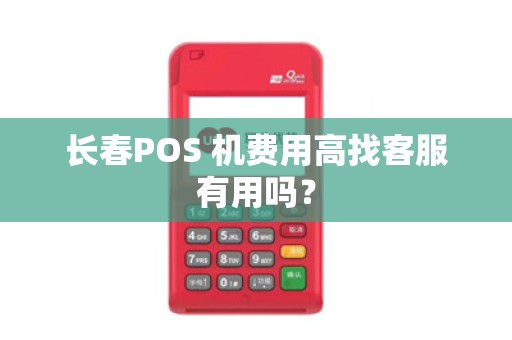 长春POS 机费用高找客服有用吗?