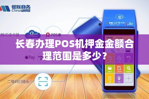 长春办理POS机押金金额合理范围是多少?