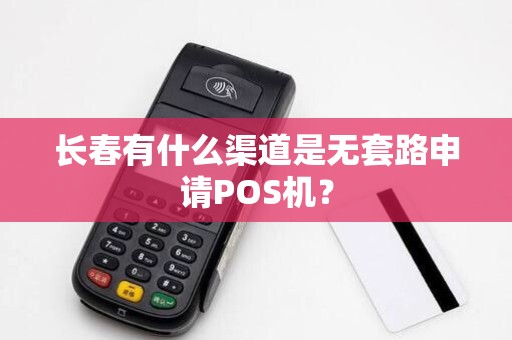 长春有什么渠道是无套路申请POS机？