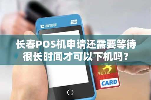 长春POS机申请还需要等待很长时间才可以下机吗？