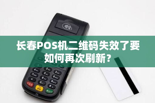 长春POS机二维码失效了要如何再次刷新？