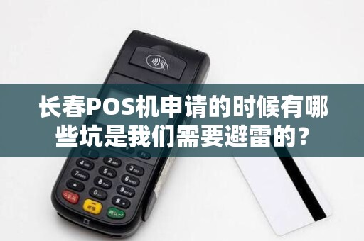 长春POS机申请的时候有哪些坑是我们需要避雷的？