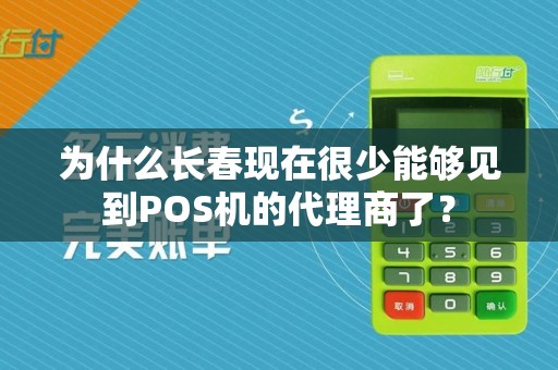 为什么长春现在很少能够见到POS机的代理商了？